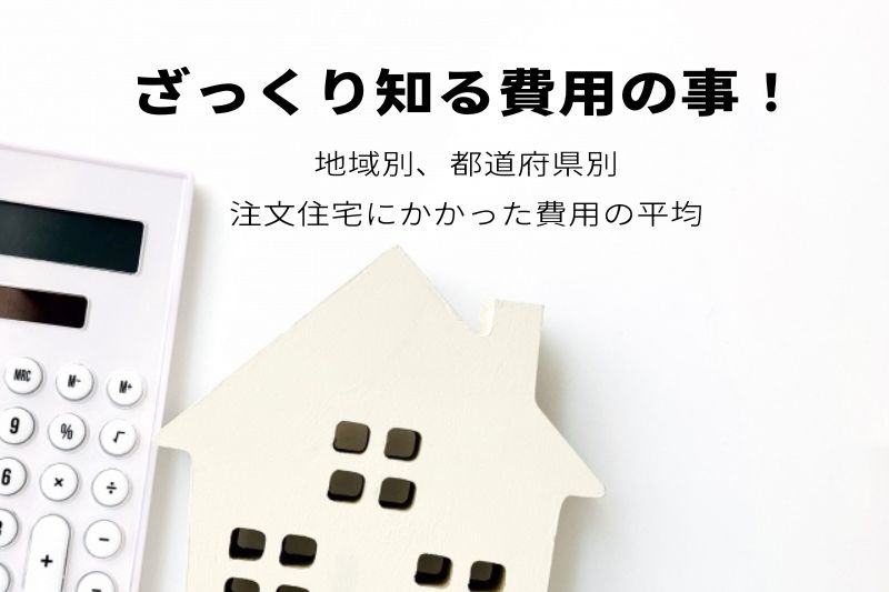 『ざっくり知る費用の事！』注文住宅にかかった費用（都道府県別）