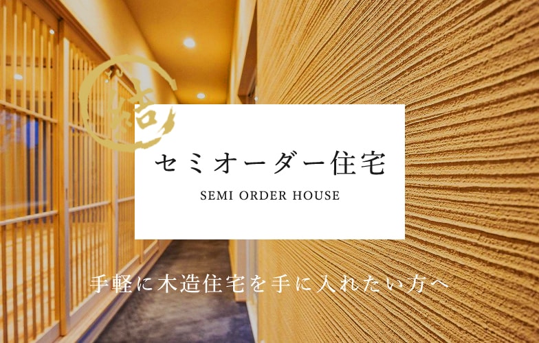 セミオーダー住宅 SEMI ORDER HOUSE 手軽に木造住宅を手に入れたい方へ