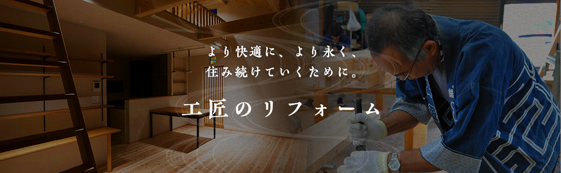 より快適に、より永く、住み続けていくために。工匠ができるリフォーム