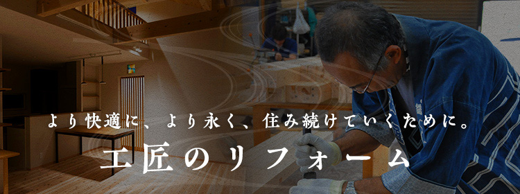 より快適に、より永く、住み続けていくために。工匠ができるリフォーム