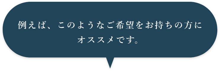 例えば、このようなご希望をお持ちの方にオススメです。