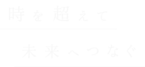 時を超えて未来へつなぐ